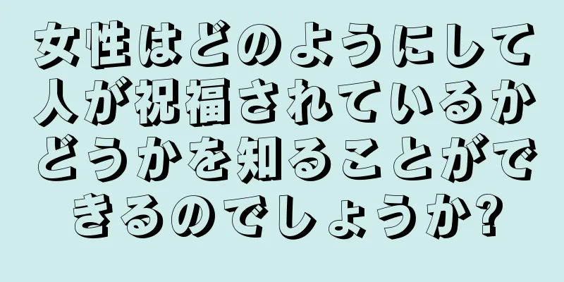 女性はどのようにして人が祝福されているかどうかを知ることができるのでしょうか?