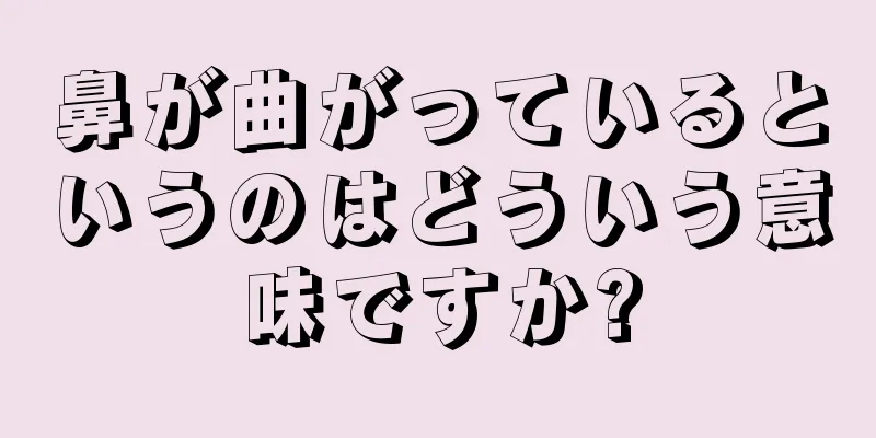 鼻が曲がっているというのはどういう意味ですか?