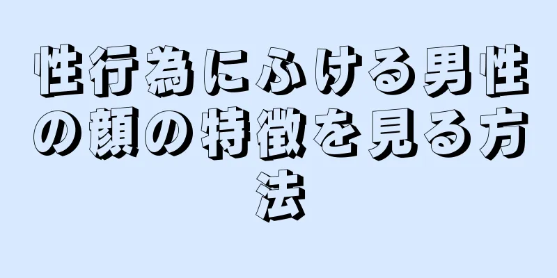 性行為にふける男性の顔の特徴を見る方法