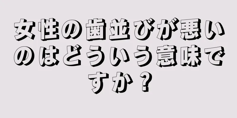 女性の歯並びが悪いのはどういう意味ですか？