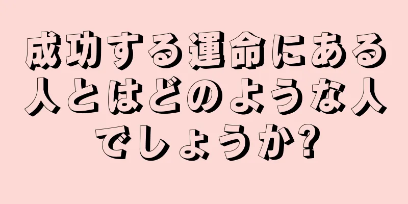 成功する運命にある人とはどのような人でしょうか?