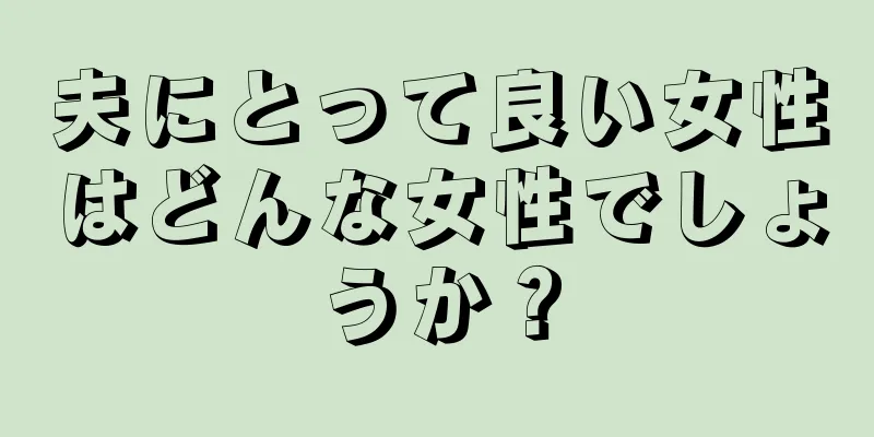 夫にとって良い女性はどんな女性でしょうか？