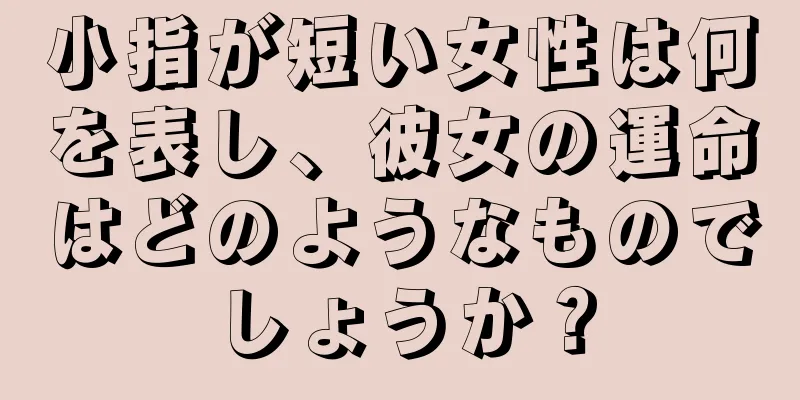 小指が短い女性は何を表し、彼女の運命はどのようなものでしょうか？