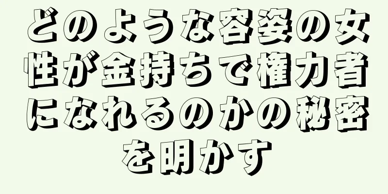 どのような容姿の女性が金持ちで権力者になれるのかの秘密を明かす