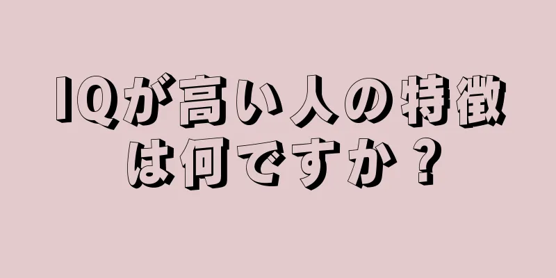 IQが高い人の特徴は何ですか？