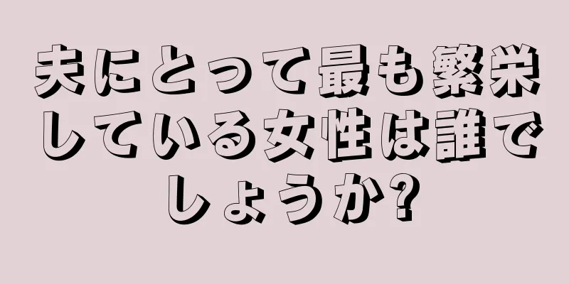 夫にとって最も繁栄している女性は誰でしょうか?