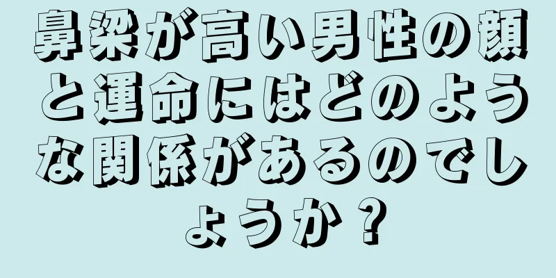 鼻梁が高い男性の顔と運命にはどのような関係があるのでしょうか？