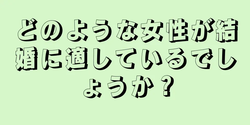 どのような女性が結婚に適しているでしょうか？