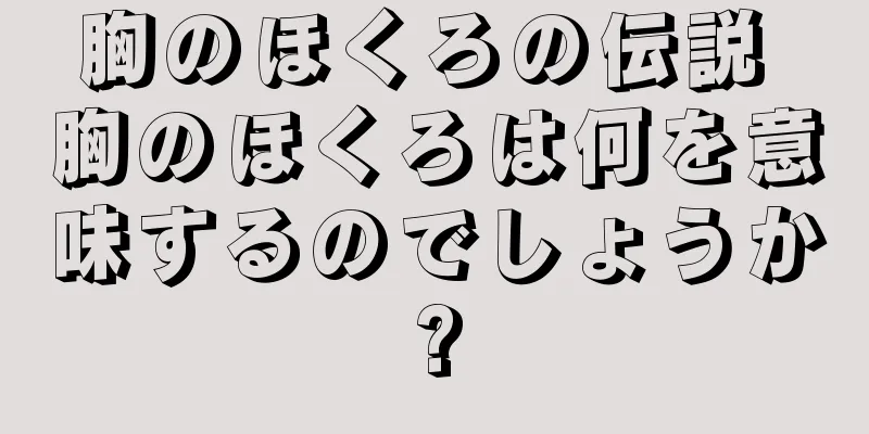 胸のほくろの伝説 胸のほくろは何を意味するのでしょうか?