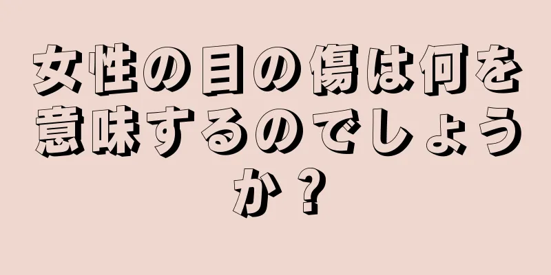 女性の目の傷は何を意味するのでしょうか？