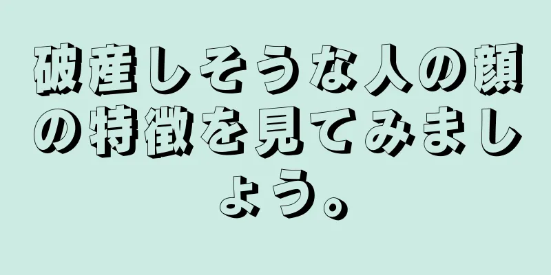 破産しそうな人の顔の特徴を見てみましょう。