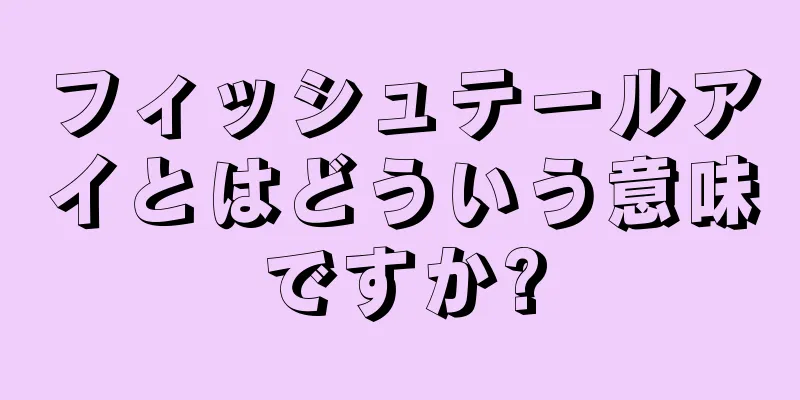 フィッシュテールアイとはどういう意味ですか?