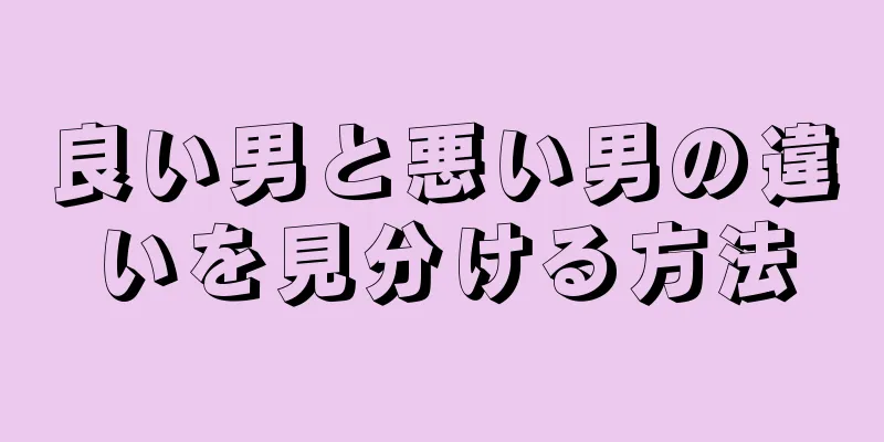 良い男と悪い男の違いを見分ける方法