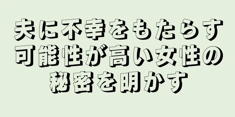 夫に不幸をもたらす可能性が高い女性の秘密を明かす