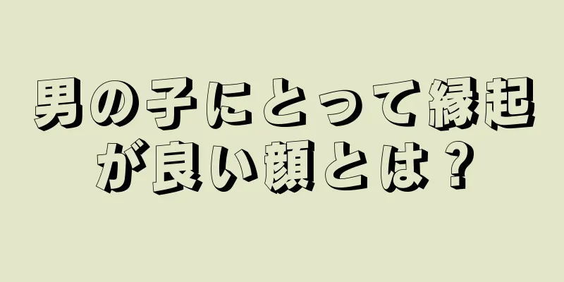 男の子にとって縁起が良い顔とは？