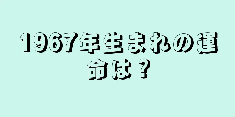 1967年生まれの運命は？