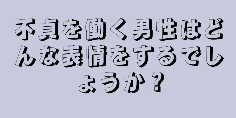 不貞を働く男性はどんな表情をするでしょうか？