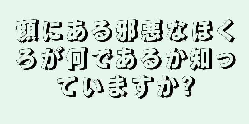 顔にある邪悪なほくろが何であるか知っていますか?