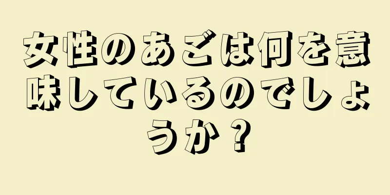 女性のあごは何を意味しているのでしょうか？