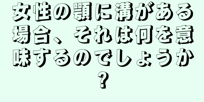 女性の顎に溝がある場合、それは何を意味するのでしょうか?