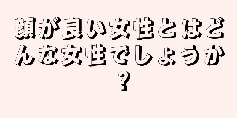 顔が良い女性とはどんな女性でしょうか？