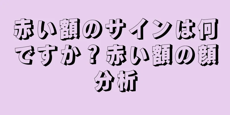 赤い額のサインは何ですか？赤い額の顔分析