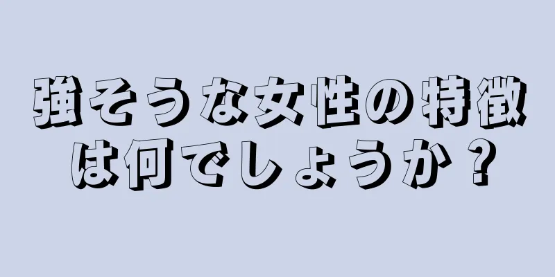 強そうな女性の特徴は何でしょうか？