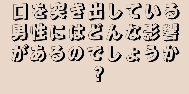 口を突き出している男性にはどんな影響があるのでしょうか？