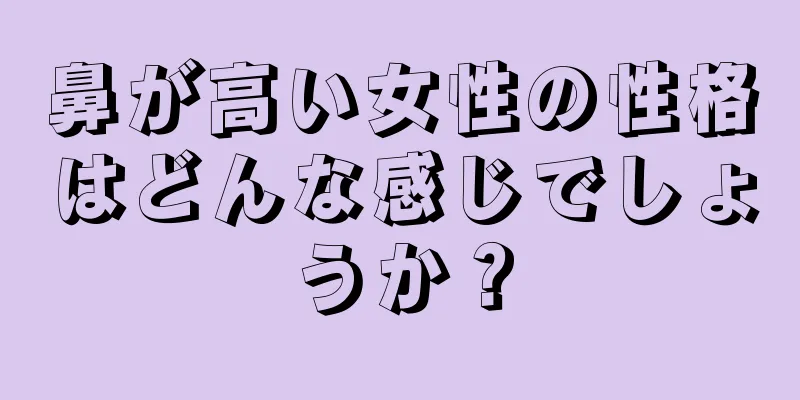 鼻が高い女性の性格はどんな感じでしょうか？