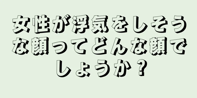 女性が浮気をしそうな顔ってどんな顔でしょうか？