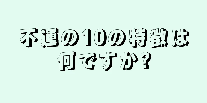 不運の10の特徴は何ですか?