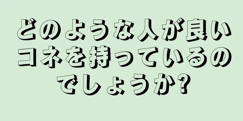 どのような人が良いコネを持っているのでしょうか?