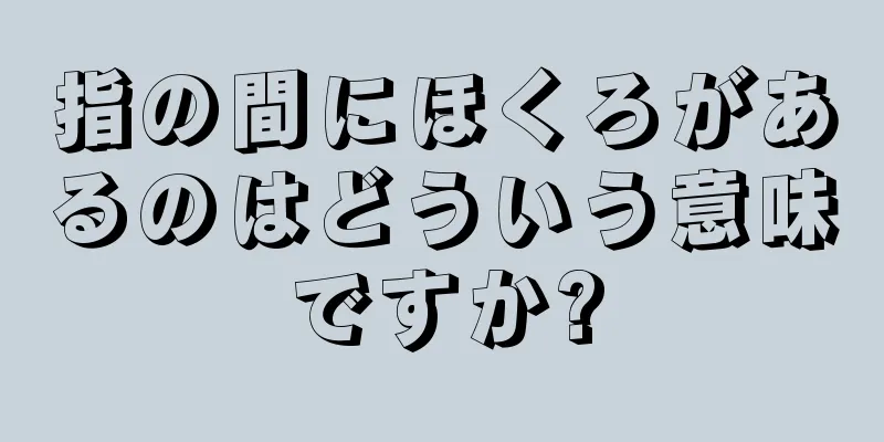 指の間にほくろがあるのはどういう意味ですか?