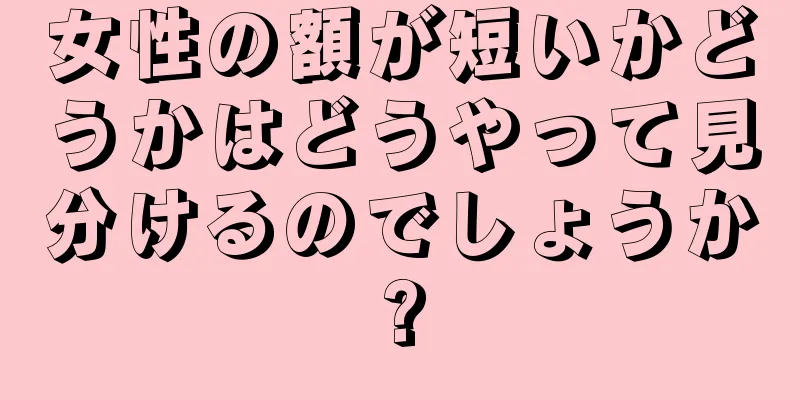 女性の額が短いかどうかはどうやって見分けるのでしょうか?