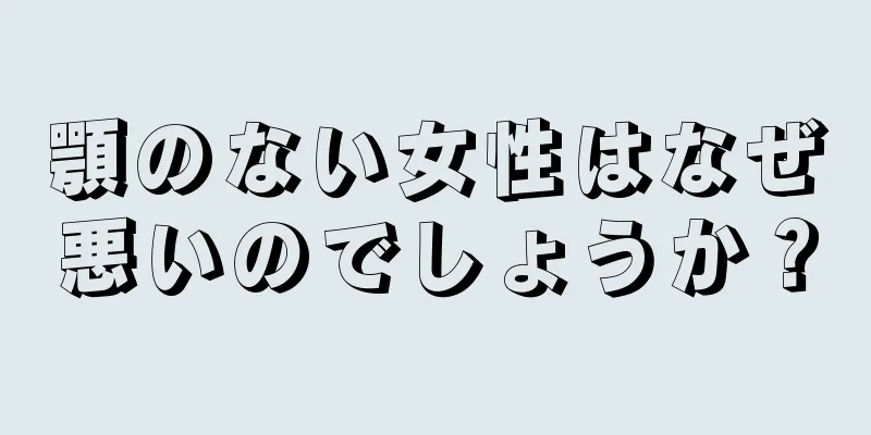 顎のない女性はなぜ悪いのでしょうか？