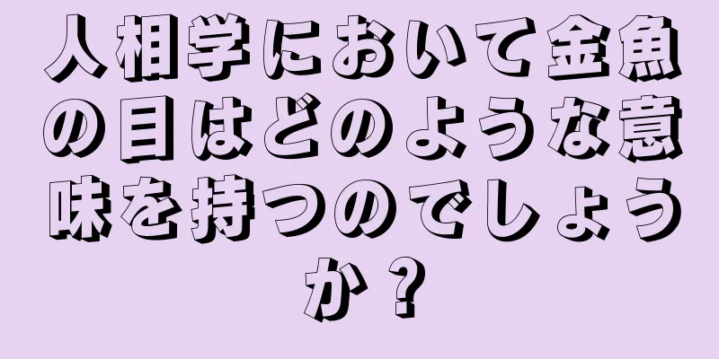 人相学において金魚の目はどのような意味を持つのでしょうか？