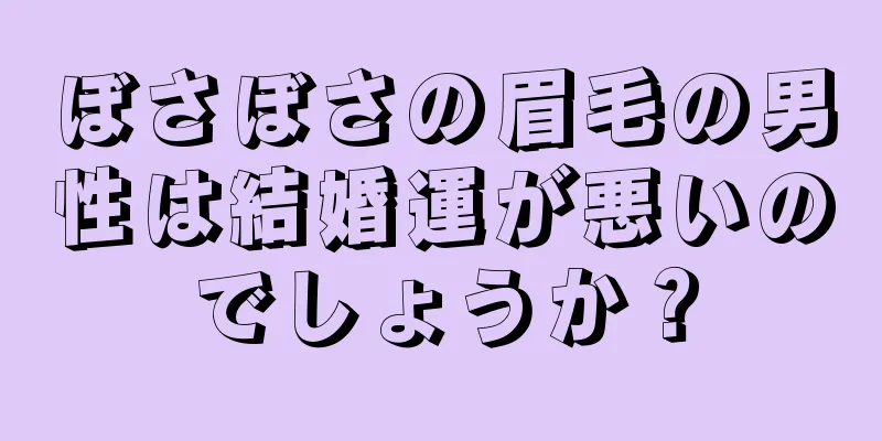 ぼさぼさの眉毛の男性は結婚運が悪いのでしょうか？