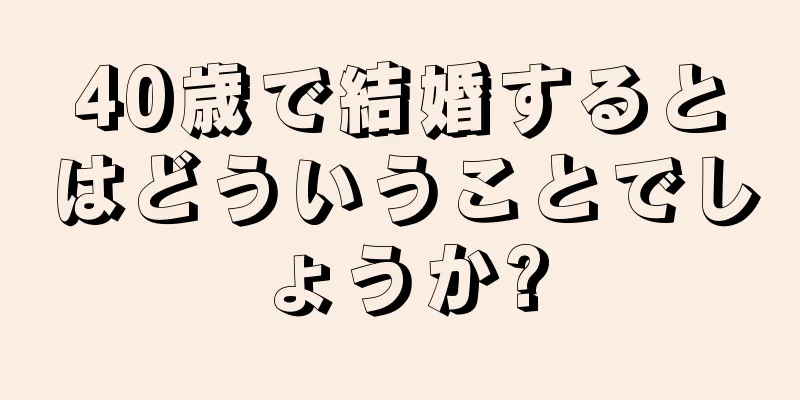 40歳で結婚するとはどういうことでしょうか?