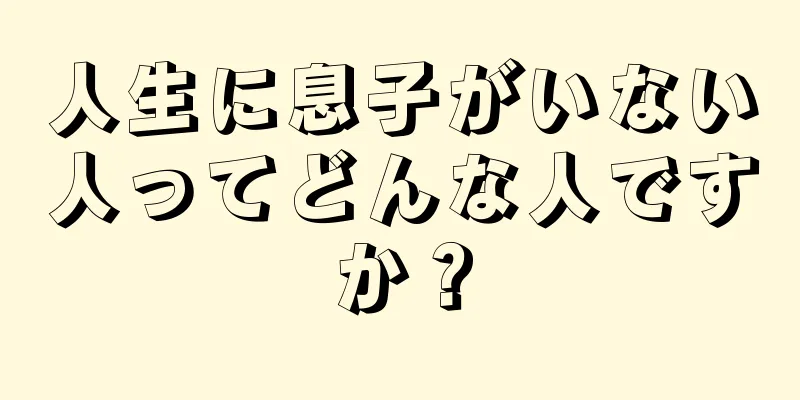 人生に息子がいない人ってどんな人ですか？