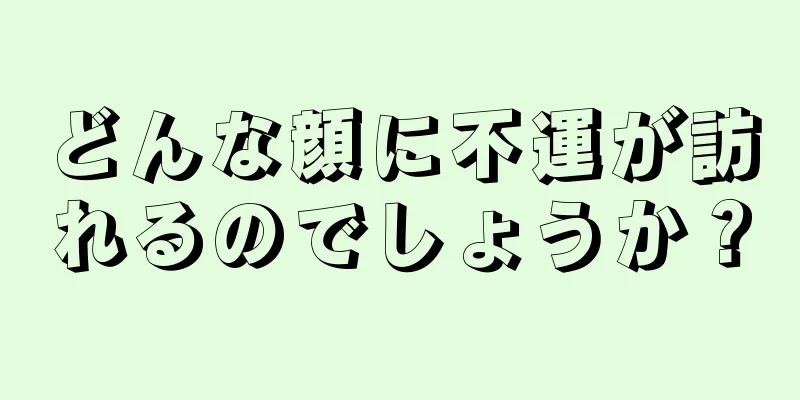 どんな顔に不運が訪れるのでしょうか？