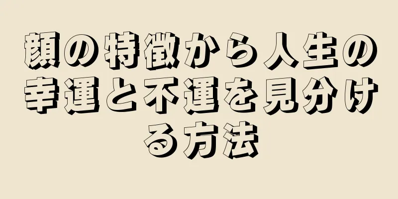 顔の特徴から人生の幸運と不運を見分ける方法