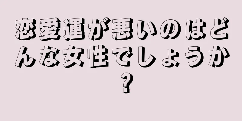 恋愛運が悪いのはどんな女性でしょうか？