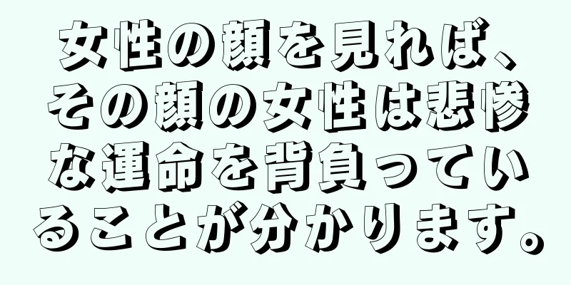 女性の顔を見れば、その顔の女性は悲惨な運命を背負っていることが分かります。