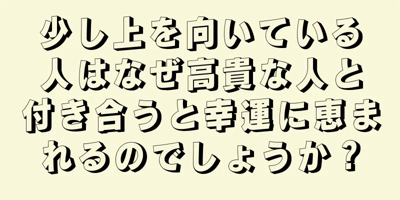 少し上を向いている人はなぜ高貴な人と付き合うと幸運に恵まれるのでしょうか？