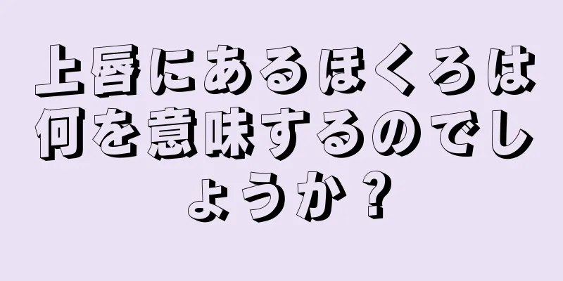 上唇にあるほくろは何を意味するのでしょうか？