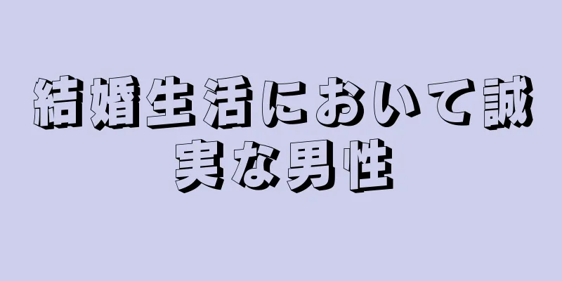 結婚生活において誠実な男性