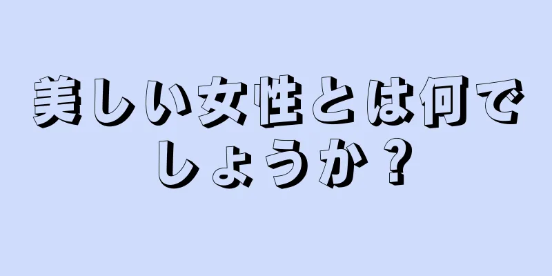 美しい女性とは何でしょうか？