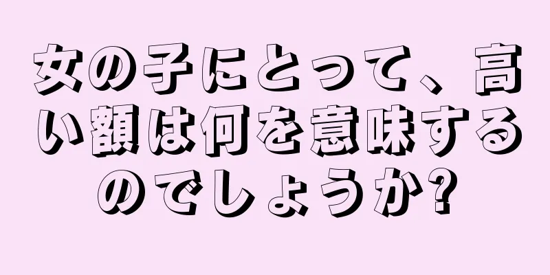 女の子にとって、高い額は何を意味するのでしょうか?