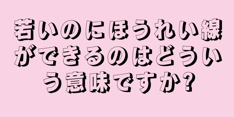 若いのにほうれい線ができるのはどういう意味ですか?