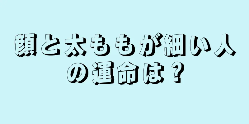 顔と太ももが細い人の運命は？